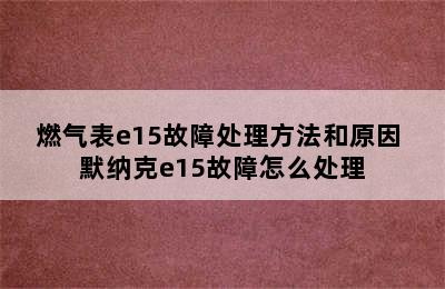 燃气表e15故障处理方法和原因 默纳克e15故障怎么处理